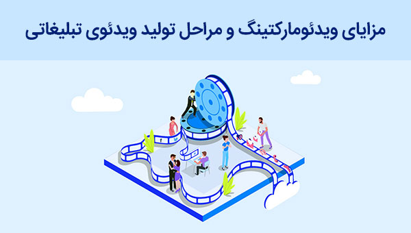 مزایای ویدئو مارکتینگ و مراحل تولید ویدئوی تبلیغاتی