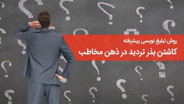 روش تبلیغ نویسی پیشرفته: کاشتن بذر تردید در ذهن مخاطب