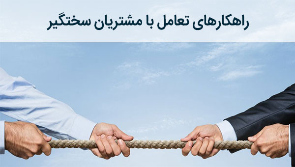 راهکارهای تعامل با مشتریان سختگیر