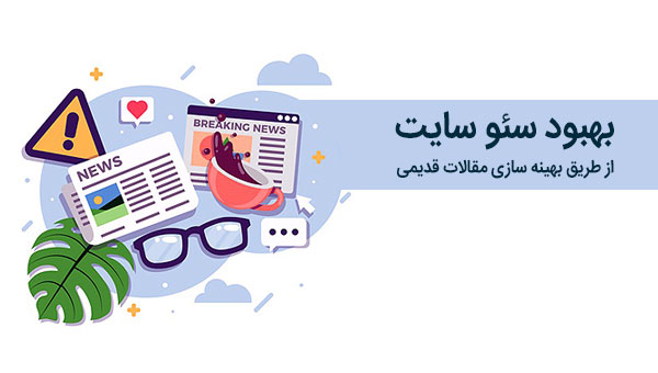 بهبود سئو و بهینه سازی سایت از طریق بهبود محتوا و مقالات قدیمی