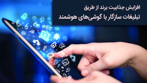 افزایش جذابیت برند از طریق تبلیغات سازگار با گوشی های هوشمند