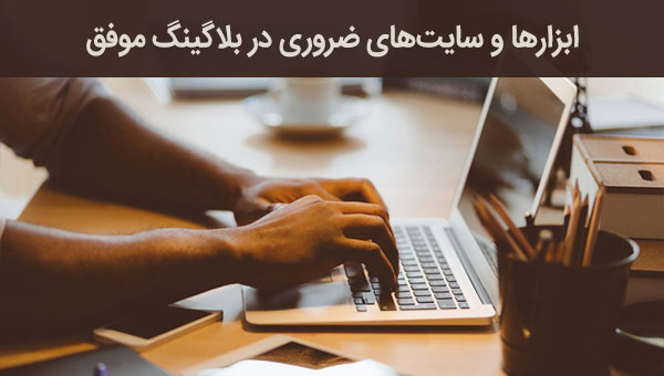 6 ابزار و وب سایت ضروری که برای شروع بلاگینگ موفق باید بشناسید