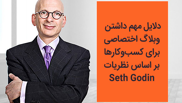3 دلیل مهم داشتن وبلاگ اختصاصی برای کسب و کارها بر اساس نظریات و استراتژی های "ست گودین"