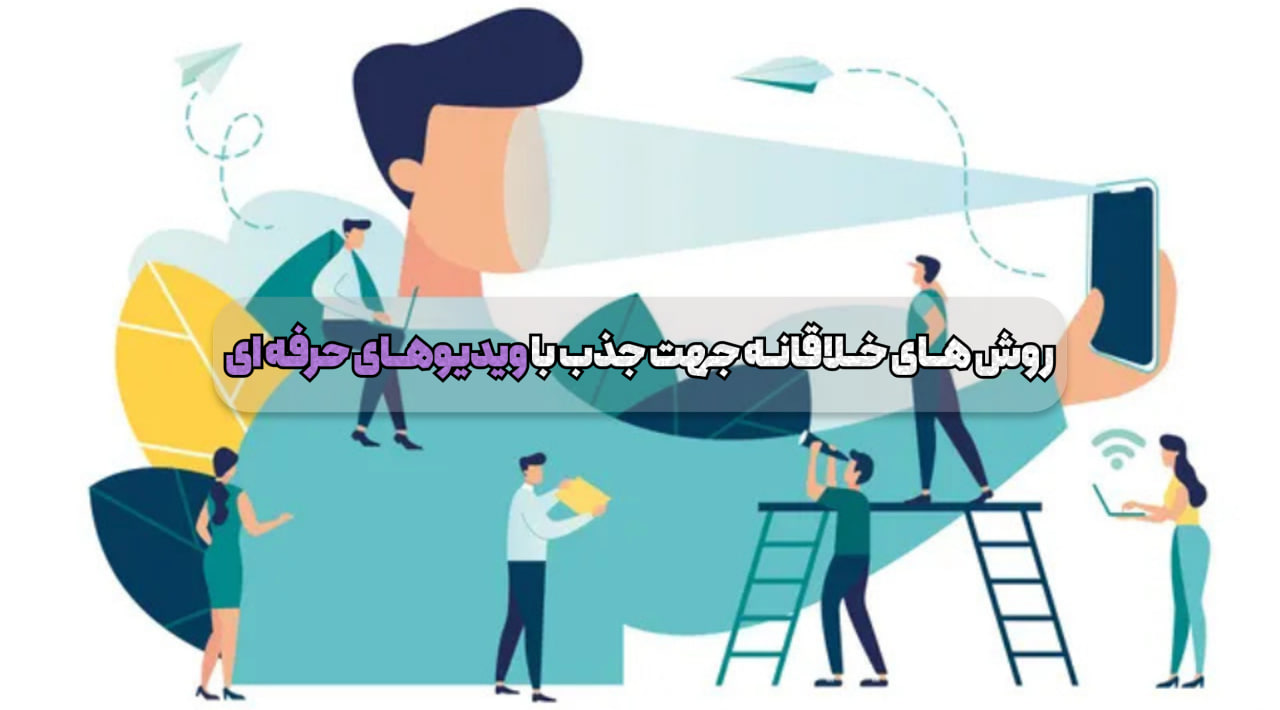 روش های خلاقانه برای جذب مشتری با ویدیو های حرفه ای
