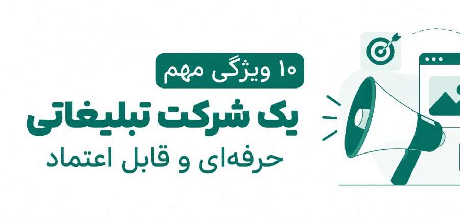10 ویژگی مهم یک شرکت تبلیغاتی حرفه‌ای و قابل اعتماد